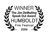Winner, The Jim DeMulling Speak Out Award, Humboldt Film Festival 2009